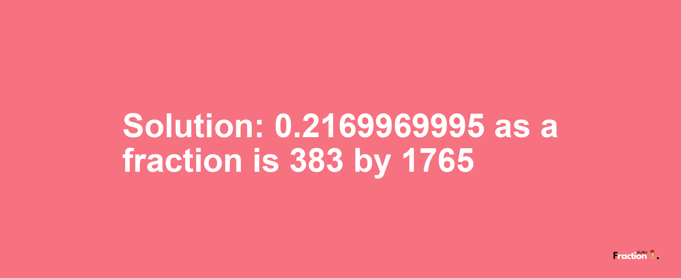 Solution:0.2169969995 as a fraction is 383/1765